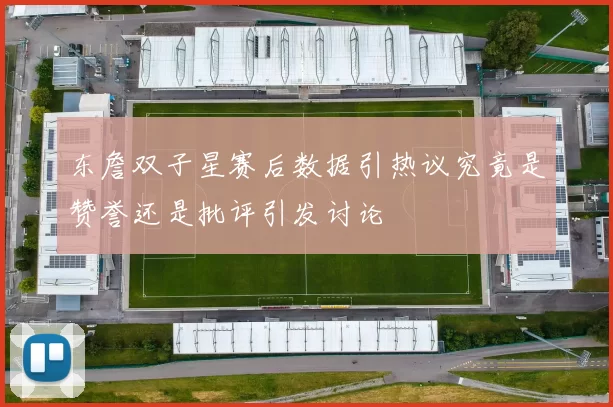 东詹双子星赛后数据引热议究竟是赞誉还是批评引发讨论