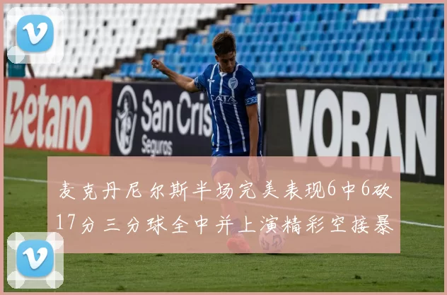 麦克丹尼尔斯半场完美表现6中6砍17分三分球全中并上演精彩空接暴扣