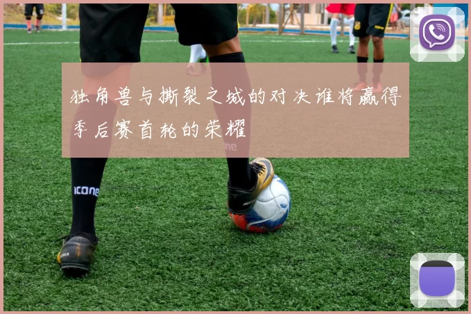 独角兽与撕裂之城的对决谁将赢得季后赛首轮的荣耀