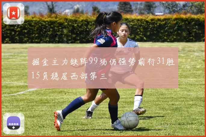 掘金主力缺阵99场仍强势前行31胜15负稳居西部第三