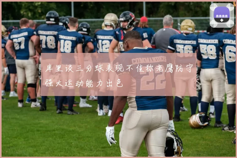 库里谈三分球表现不佳称老鹰防守强大运动能力出色